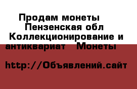 Продам монеты . - Пензенская обл. Коллекционирование и антиквариат » Монеты   